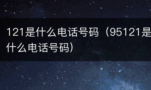 121是什么电话号码（95121是什么电话号码）