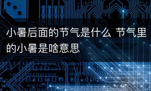 小暑后面的节气是什么 节气里的小暑是啥意思