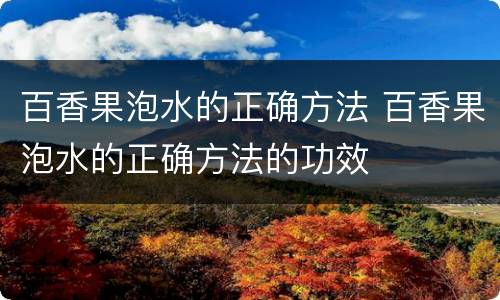 百香果泡水的正确方法 百香果泡水的正确方法的功效