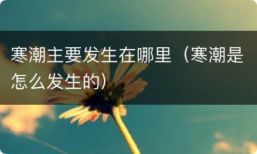 寒潮主要发生在哪里（寒潮是怎么发生的）
