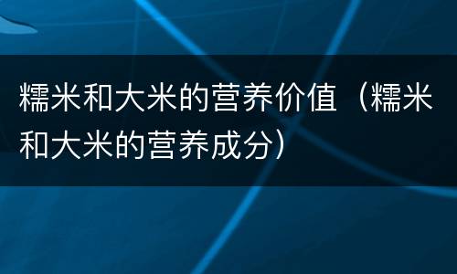 糯米和大米的营养价值（糯米和大米的营养成分）