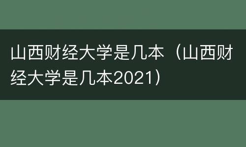 山西财经大学是几本（山西财经大学是几本2021）