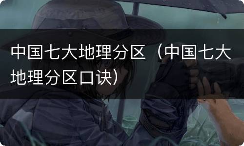 中国七大地理分区（中国七大地理分区口诀）