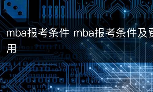 mba报考条件 mba报考条件及费用