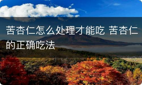 苦杏仁怎么处理才能吃 苦杏仁的正确吃法