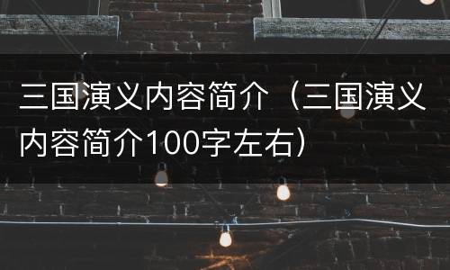 三国演义内容简介（三国演义内容简介100字左右）