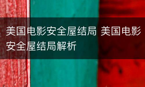 美国电影安全屋结局 美国电影安全屋结局解析