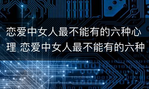 恋爱中女人最不能有的六种心理 恋爱中女人最不能有的六种心理状态