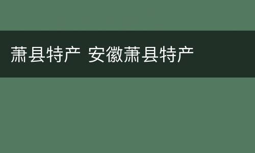 萧县特产 安徽萧县特产