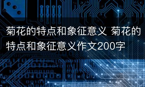 菊花的特点和象征意义 菊花的特点和象征意义作文200字