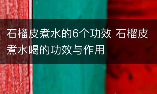 石榴皮煮水的6个功效 石榴皮煮水喝的功效与作用