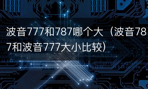 波音777和787哪个大（波音787和波音777大小比较）