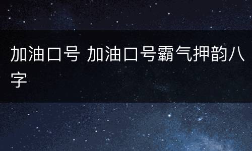 加油口号 加油口号霸气押韵八字
