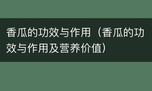 香瓜的功效与作用（香瓜的功效与作用及营养价值）