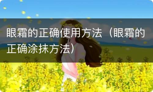 眼霜的正确使用方法（眼霜的正确涂抹方法）