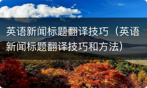 英语新闻标题翻译技巧（英语新闻标题翻译技巧和方法）