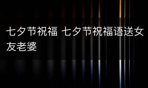 七夕节祝福 七夕节祝福语送女友老婆