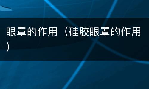 眼罩的作用（硅胶眼罩的作用）