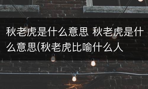 秋老虎是什么意思 秋老虎是什么意思(秋老虎比喻什么人