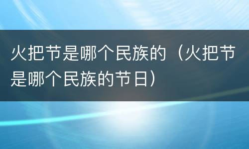 火把节是哪个民族的（火把节是哪个民族的节日）