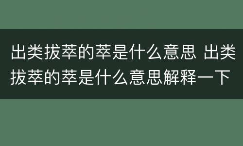 出类拔萃的萃是什么意思 出类拔萃的萃是什么意思解释一下
