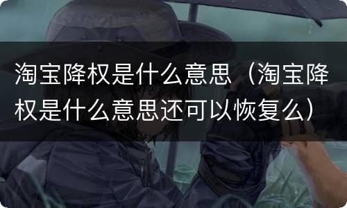 淘宝降权是什么意思（淘宝降权是什么意思还可以恢复么）
