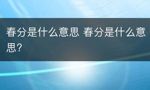 春分是什么意思 春分是什么意思?