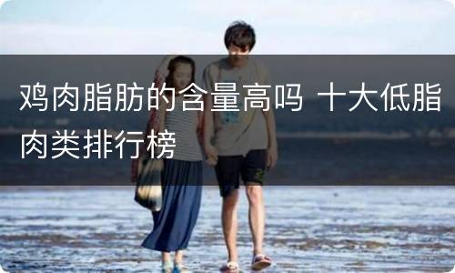 鸡肉脂肪的含量高吗 十大低脂肉类排行榜