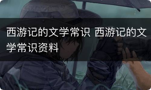 西游记的文学常识 西游记的文学常识资料