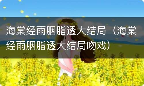 海棠经雨胭脂透大结局（海棠经雨胭脂透大结局吻戏）