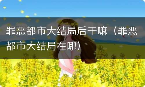 罪恶都市大结局后干嘛（罪恶都市大结局在哪）