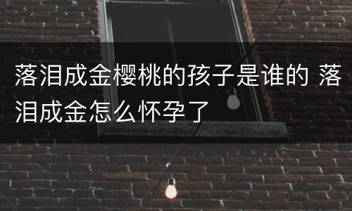 落泪成金樱桃的孩子是谁的 落泪成金怎么怀孕了