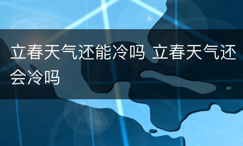 立春天气还能冷吗 立春天气还会冷吗