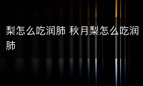 梨怎么吃润肺 秋月梨怎么吃润肺