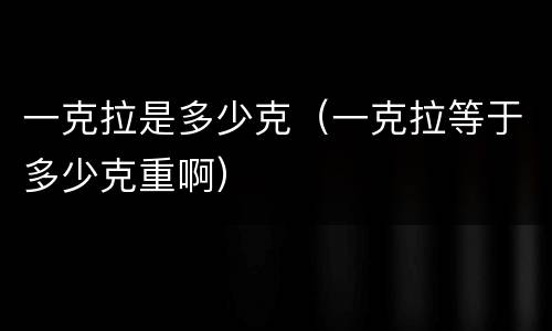 一克拉是多少克（一克拉等于多少克重啊）