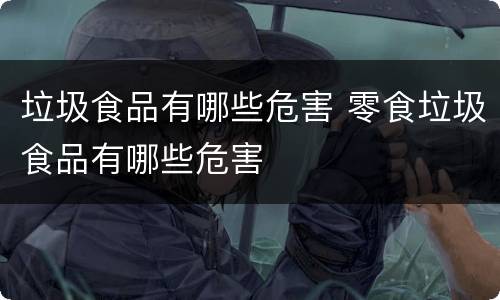 垃圾食品有哪些危害 零食垃圾食品有哪些危害