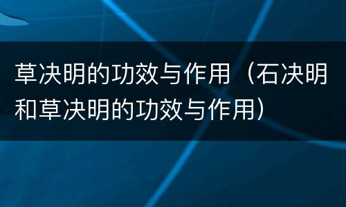 草决明的功效与作用（石决明和草决明的功效与作用）