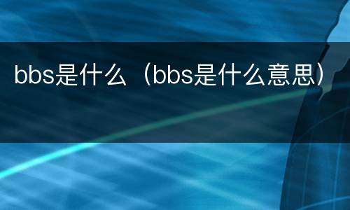 bbs是什么（bbs是什么意思）