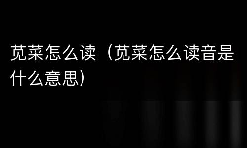 苋菜怎么读（苋菜怎么读音是什么意思）