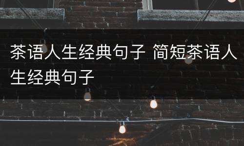 茶语人生经典句子 简短茶语人生经典句子