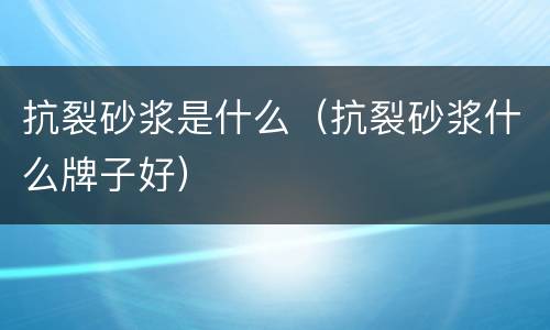 抗裂砂浆是什么（抗裂砂浆什么牌子好）