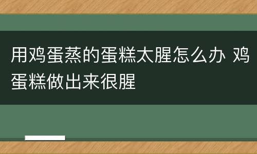用鸡蛋蒸的蛋糕太腥怎么办 鸡蛋糕做出来很腥