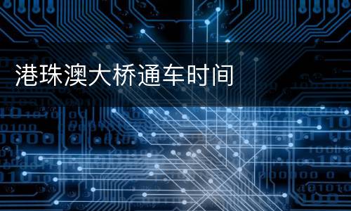 港珠澳大桥通车时间
