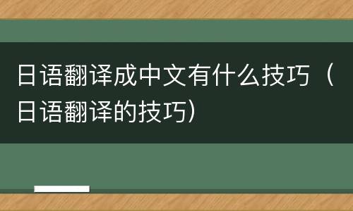 日语翻译成中文有什么技巧（日语翻译的技巧）