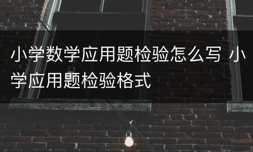 小学数学应用题检验怎么写 小学应用题检验格式