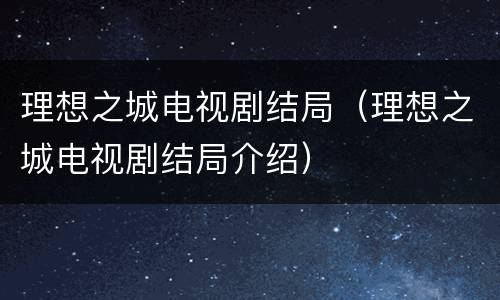 理想之城电视剧结局（理想之城电视剧结局介绍）
