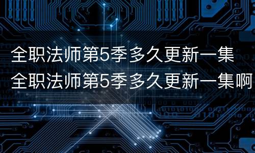 全职法师第5季多久更新一集 全职法师第5季多久更新一集啊