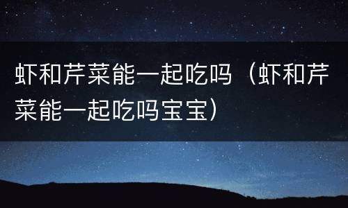虾和芹菜能一起吃吗（虾和芹菜能一起吃吗宝宝）