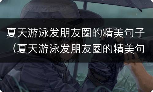 夏天游泳发朋友圈的精美句子（夏天游泳发朋友圈的精美句子简短）