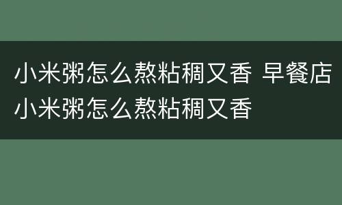 小米粥怎么熬粘稠又香 早餐店小米粥怎么熬粘稠又香